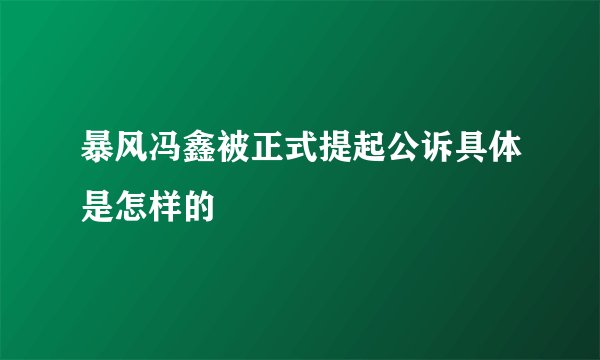 暴风冯鑫被正式提起公诉具体是怎样的