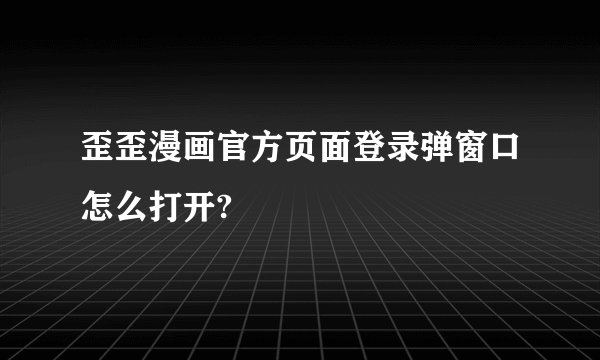 歪歪漫画官方页面登录弹窗口怎么打开?