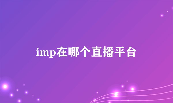 imp在哪个直播平台