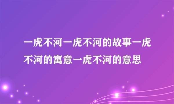 一虎不河一虎不河的故事一虎不河的寓意一虎不河的意思