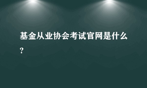 基金从业协会考试官网是什么?