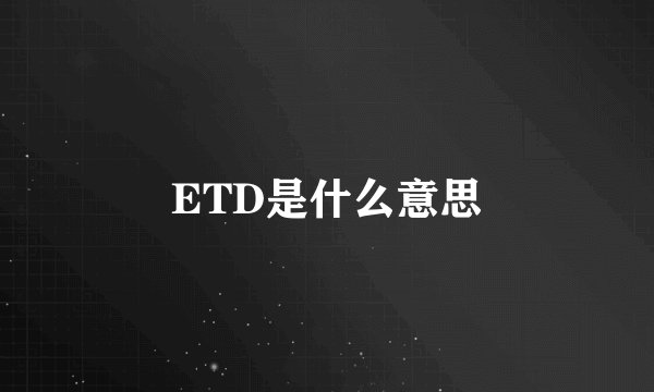 ETD是什么意思