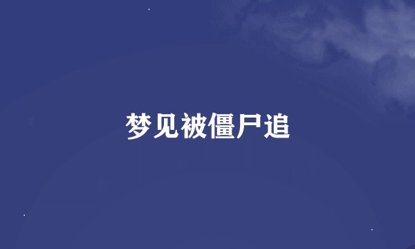 梦见被僵尸追