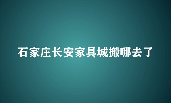 石家庄长安家具城搬哪去了