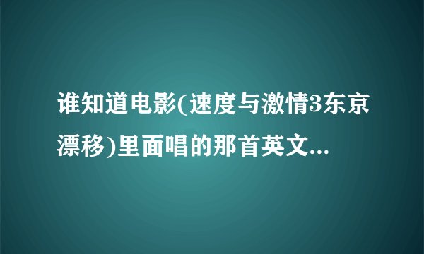 谁知道电影(速度与激情3东京漂移)里面唱的那首英文歌叫什么吗?