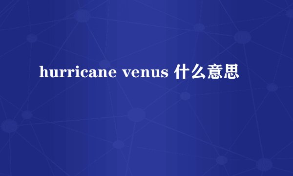hurricane venus 什么意思