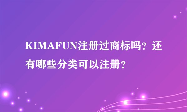 KIMAFUN注册过商标吗？还有哪些分类可以注册？