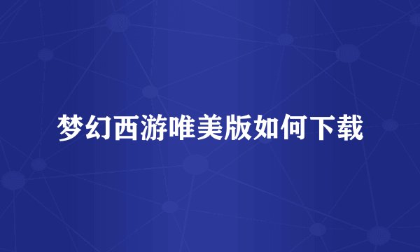 梦幻西游唯美版如何下载