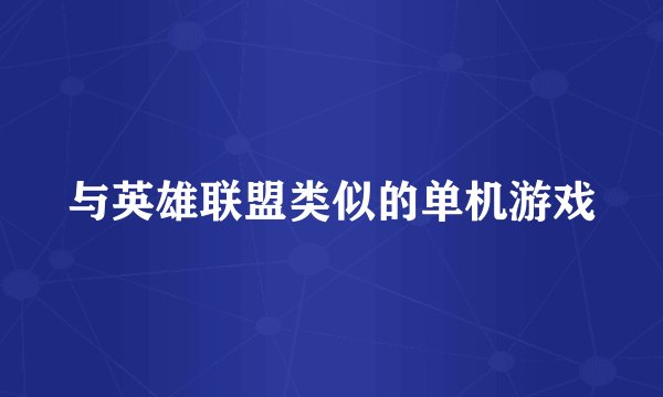 与英雄联盟类似的单机游戏