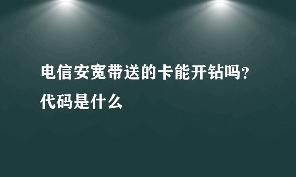 电信安宽带送的卡能开钻吗？代码是什么