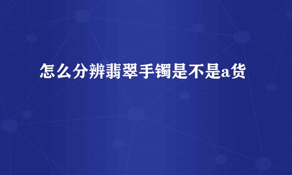 怎么分辨翡翠手镯是不是a货