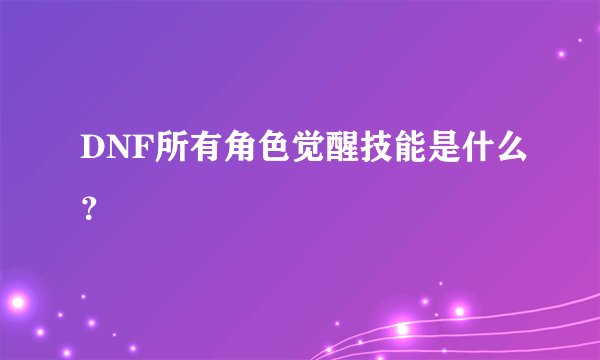 DNF所有角色觉醒技能是什么？