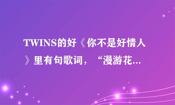 TWINS的好《你不是好情人》里有句歌词，“漫游花都无芳草”是什么意思？