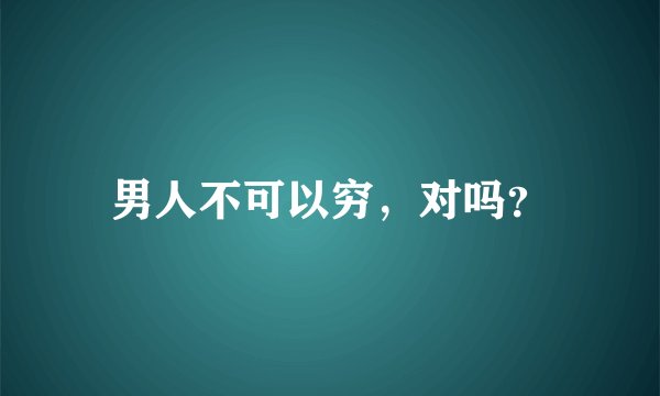 男人不可以穷,对吗?