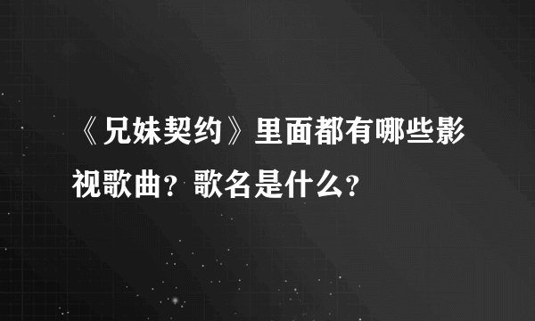 《兄妹契约》里面都有哪些影视歌曲？歌名是什么？