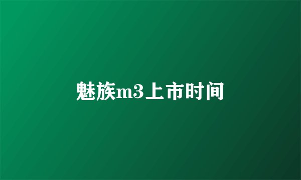 魅族m3上市时间