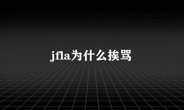 jfla为什么挨骂
