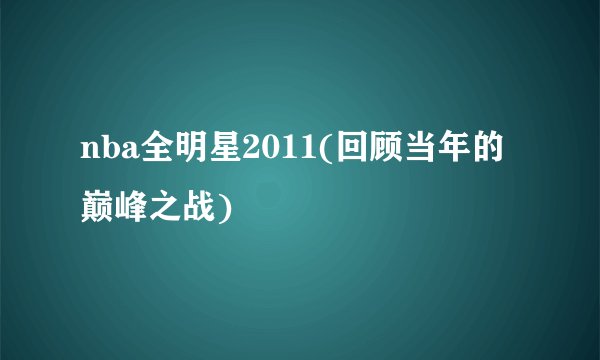 nba全明星2011(回顾当年的巅峰之战)