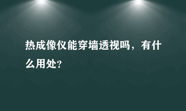 热成像仪能穿墙透视吗，有什么用处？