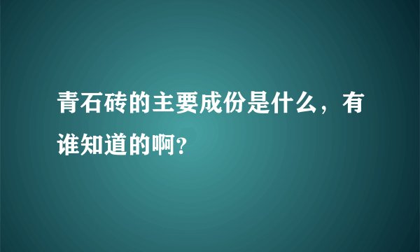 青石砖的主要成份是什么，有谁知道的啊？