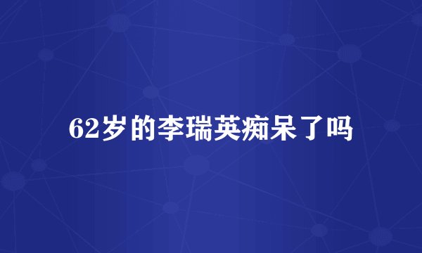 62岁的李瑞英痴呆了吗