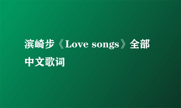 滨崎步《Love songs》全部中文歌词