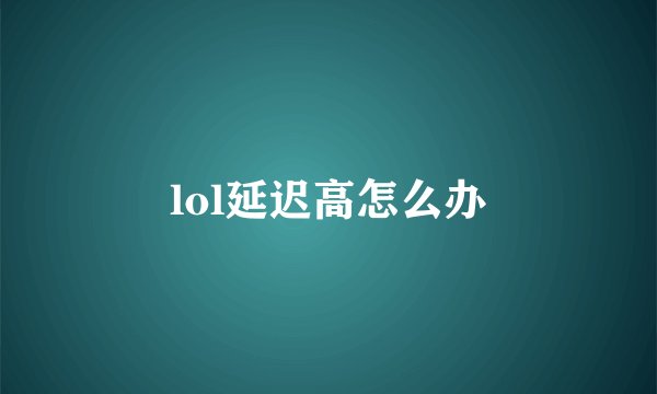 lol延迟高怎么办