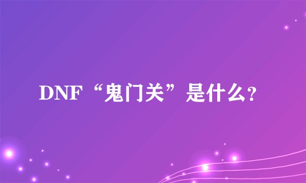 DNF“鬼门关”是什么？