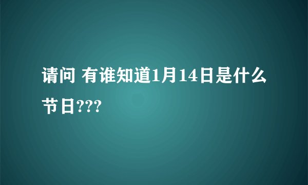 请问 有谁知道1月14日是什么节日???