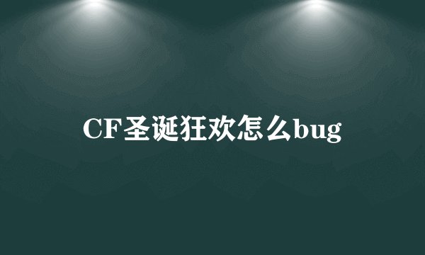 CF圣诞狂欢怎么bug