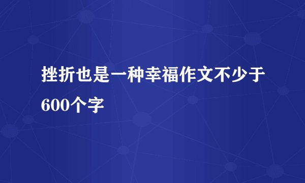 挫折也是一种幸福作文不少于600个字