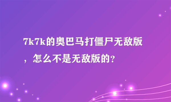7k7k的奥巴马打僵尸无敌版，怎么不是无敌版的？