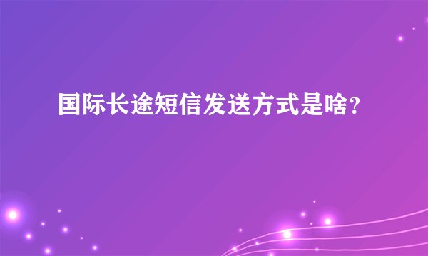 国际长途短信发送方式是啥？