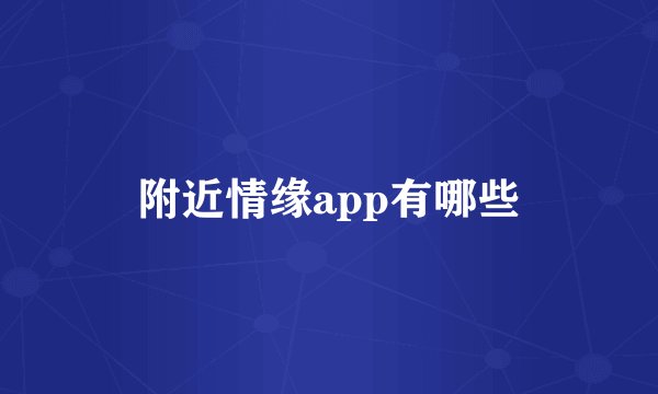 附近情缘app有哪些