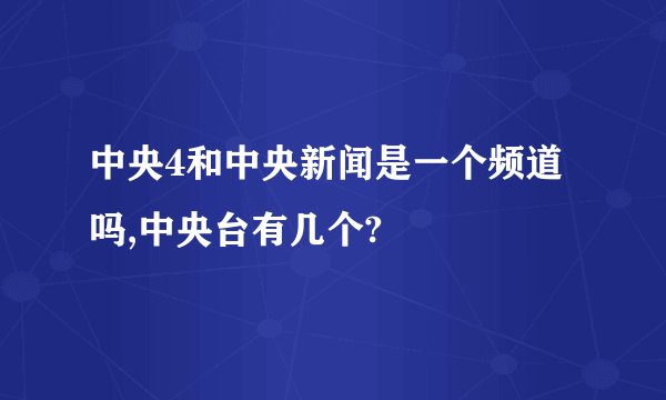 中央4和中央新闻是一个频道吗,中央台有几个?
