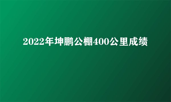 2022年坤鹏公棚400公里成绩