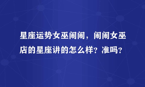 星座运势女巫闹闹，闹闹女巫店的星座讲的怎么样？准吗？
