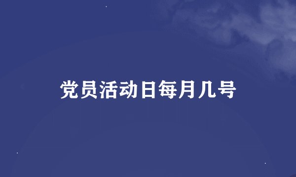 党员活动日每月几号