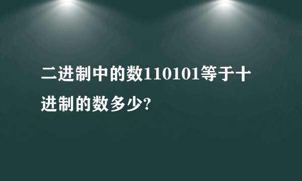 二进制中的数110101等于十进制的数多少?