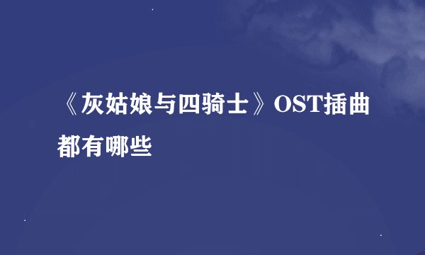 《灰姑娘与四骑士》OST插曲都有哪些