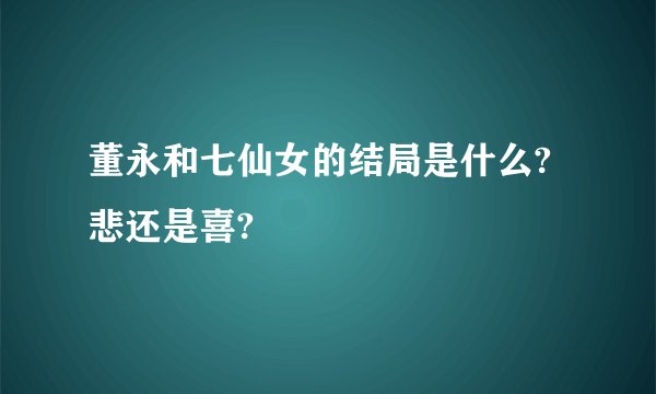 董永和七仙女的结局是什么?悲还是喜?