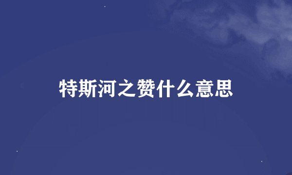 特斯河之赞什么意思
