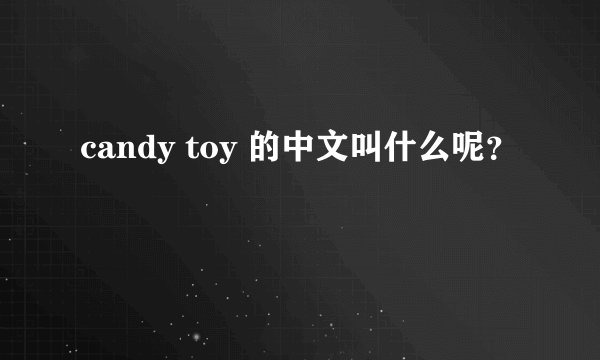 candy toy 的中文叫什么呢？