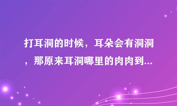 打耳洞的时候，耳朵会有洞洞，那原来耳洞哪里的肉肉到哪去了？