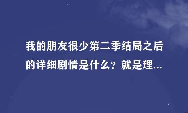 我的朋友很少第二季结局之后的详细剧情是什么？就是理科在学校天台吧男主打了一顿之后夜空出走那里。