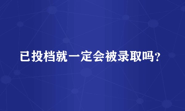 已投档就一定会被录取吗？