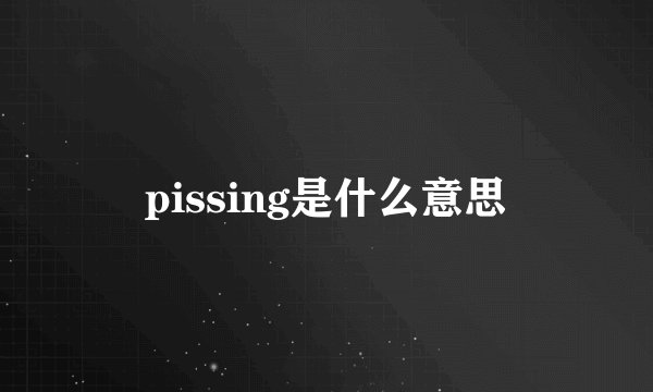 pissing是什么意思
