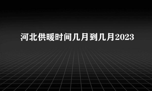 河北供暖时间几月到几月2023