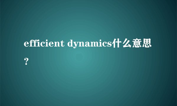 efficient dynamics什么意思？