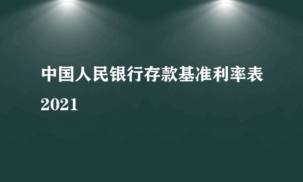 中国人民银行存款基准利率表2021